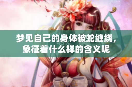 梦见自己的身体被蛇缠绕，象征着什么样的含义呢