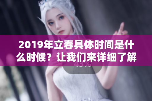 2019年立春具体时间是什么时候？让我们来详细了解一下。