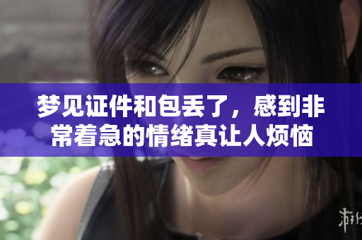 梦见证件和包丢了，感到非常着急的情绪真让人烦恼