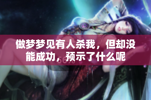 做梦梦见有人杀我，但却没能成功，预示了什么呢