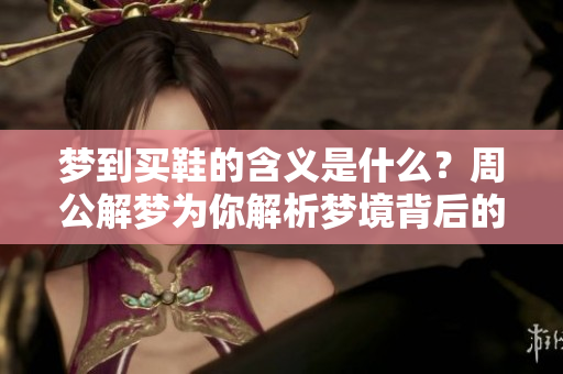 梦到买鞋的含义是什么？周公解梦为你解析梦境背后的秘密