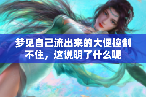梦见自己流出来的大便控制不住，这说明了什么呢