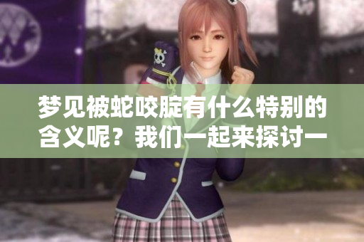 梦见被蛇咬腚有什么特别的含义呢？我们一起来探讨一下这个梦的解释。