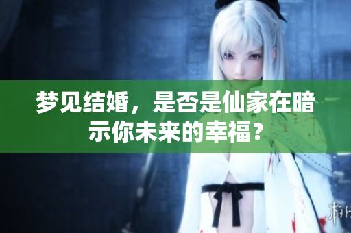 梦见结婚，是否是仙家在暗示你未来的幸福？