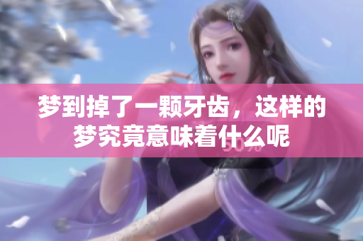 梦到掉了一颗牙齿，这样的梦究竟意味着什么呢