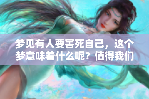 梦见有人要害死自己，这个梦意味着什么呢？值得我们深思和警惕。