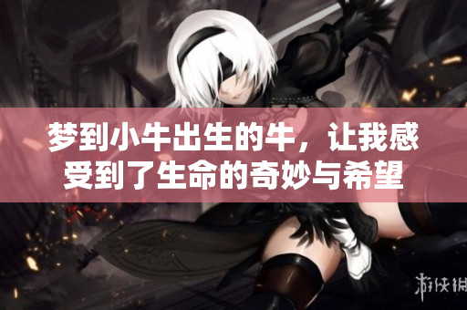 梦到小牛出生的牛，让我感受到了生命的奇妙与希望