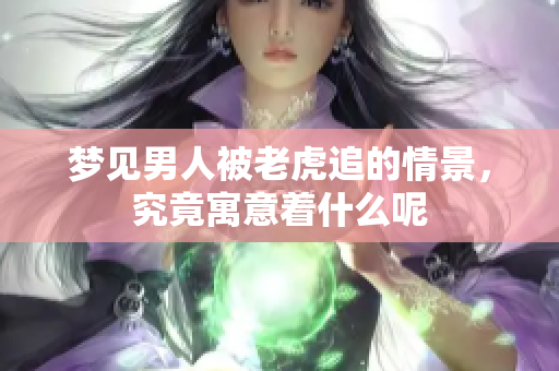 梦见男人被老虎追的情景，究竟寓意着什么呢
