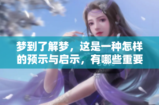 梦到了解梦，这是一种怎样的预示与启示，有哪些重要的寓意呢？