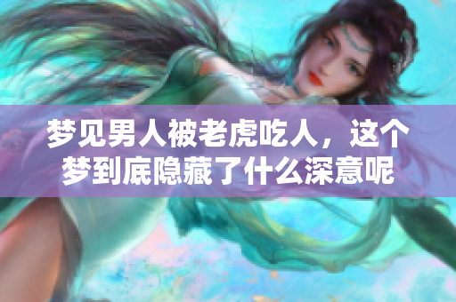 梦见男人被老虎吃人，这个梦到底隐藏了什么深意呢