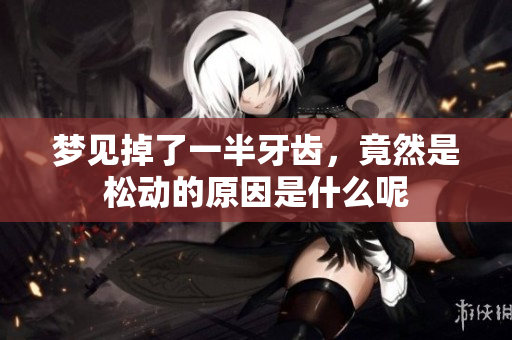 梦见掉了一半牙齿，竟然是松动的原因是什么呢