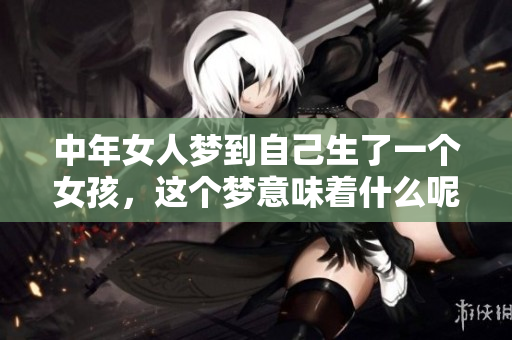中年女人梦到自己生了一个女孩，这个梦意味着什么呢