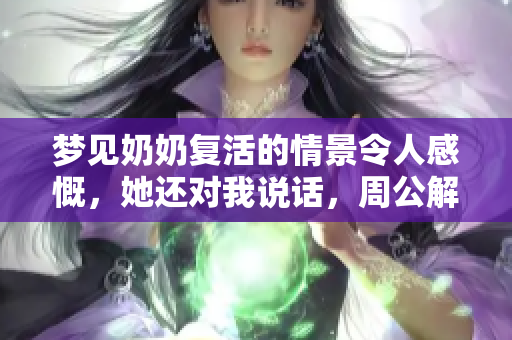 梦见奶奶复活的情景令人感慨，她还对我说话，周公解梦是如何解读的呢