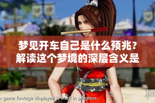 梦见开车自己是什么预兆？解读这个梦境的深层含义是什么呢