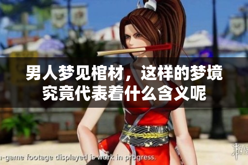 男人梦见棺材，这样的梦境究竟代表着什么含义呢