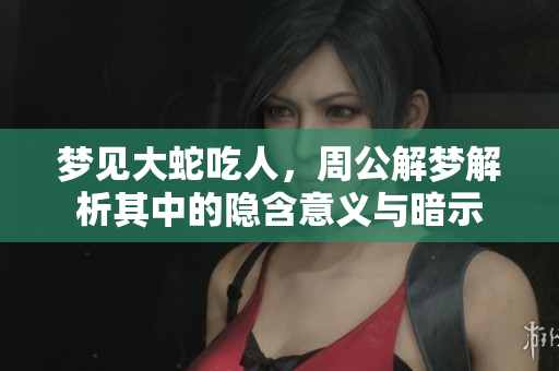 梦见大蛇吃人，周公解梦解析其中的隐含意义与暗示