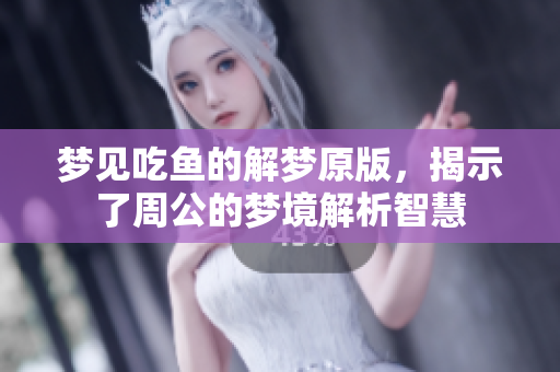 梦见吃鱼的解梦原版，揭示了周公的梦境解析智慧
