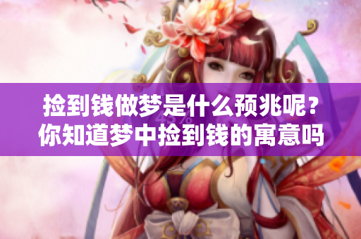 捡到钱做梦是什么预兆呢？你知道梦中捡到钱的寓意吗