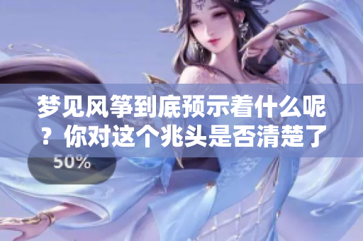 梦见风筝到底预示着什么呢？你对这个兆头是否清楚了解呢？