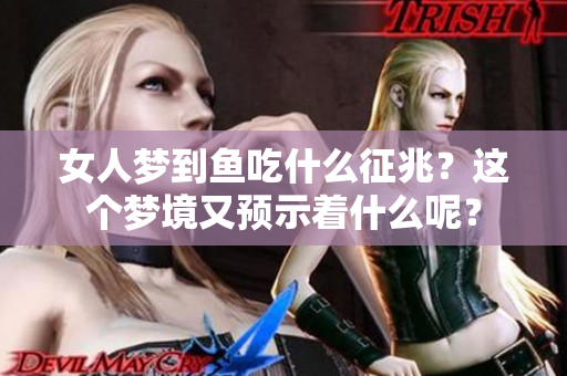 女人梦到鱼吃什么征兆？这个梦境又预示着什么呢？