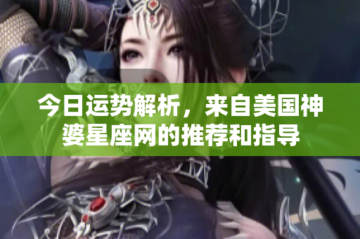 今日运势解析，来自美国神婆星座网的推荐和指导