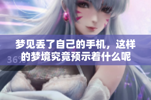 梦见丢了自己的手机，这样的梦境究竟预示着什么呢