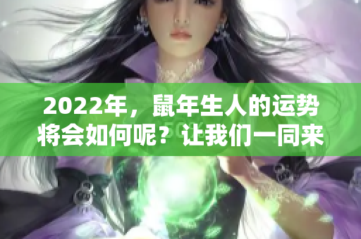 2022年，鼠年生人的运势将会如何呢？让我们一同来探讨这个问题。