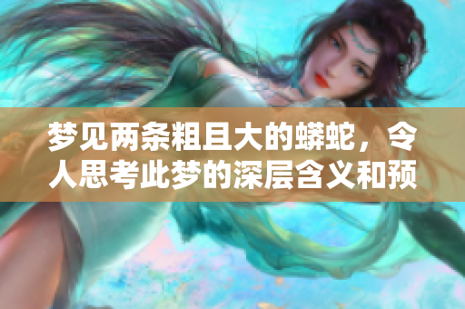 梦见两条粗且大的蟒蛇，令人思考此梦的深层含义和预示。