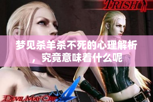 梦见杀羊杀不死的心理解析，究竟意味着什么呢