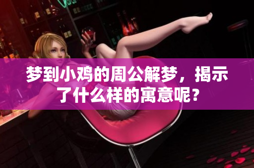 梦到小鸡的周公解梦，揭示了什么样的寓意呢？