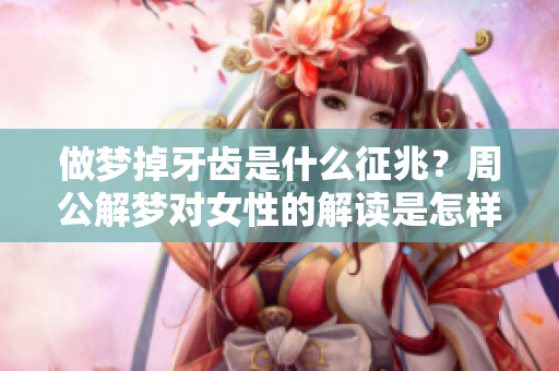 做梦掉牙齿是什么征兆？周公解梦对女性的解读是怎样的呢