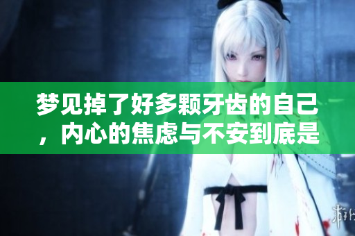 梦见掉了好多颗牙齿的自己，内心的焦虑与不安到底是什么原因呢
