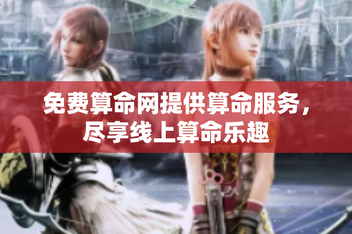 免费算命网提供算命服务，尽享线上算命乐趣