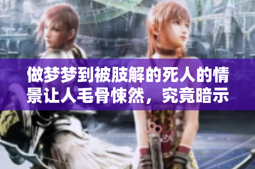 做梦梦到被肢解的死人的情景让人毛骨悚然，究竟暗示了什么呢