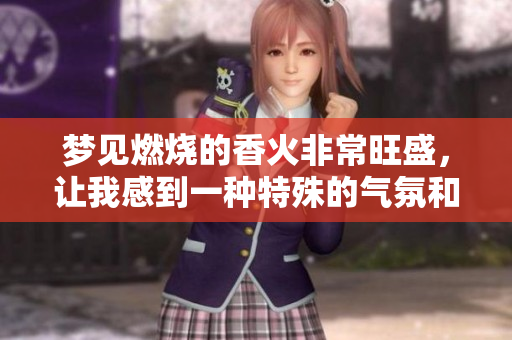 梦见燃烧的香火非常旺盛，让我感到一种特殊的气氛和宁静