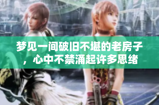 梦见一间破旧不堪的老房子，心中不禁涌起许多思绪