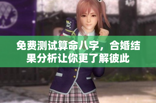 免费测试算命八字，合婚结果分析让你更了解彼此
