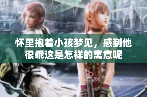 怀里抱着小孩梦见，感到他很乖这是怎样的寓意呢