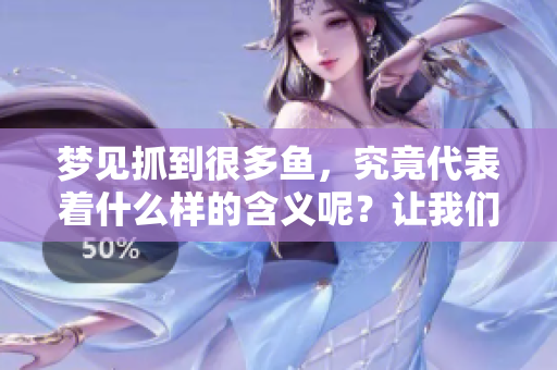 梦见抓到很多鱼，究竟代表着什么样的含义呢？让我们一起来探讨一下。
