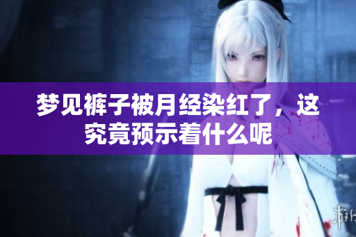梦见裤子被月经染红了，这究竟预示着什么呢