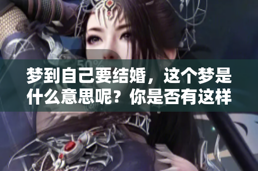 梦到自己要结婚，这个梦是什么意思呢？你是否有这样的经历？