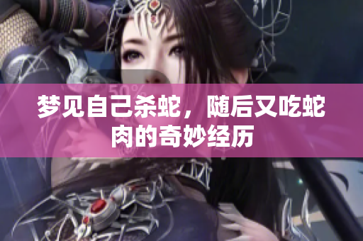 梦见自己杀蛇，随后又吃蛇肉的奇妙经历