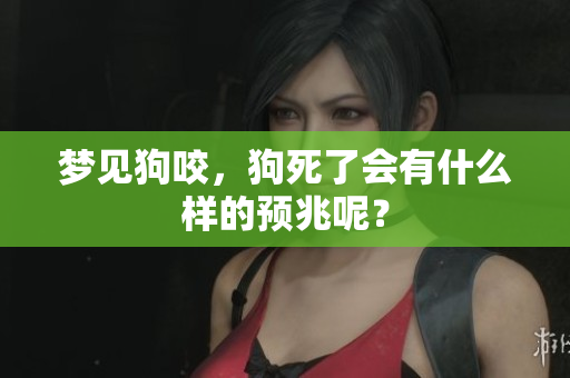 梦见狗咬，狗死了会有什么样的预兆呢？