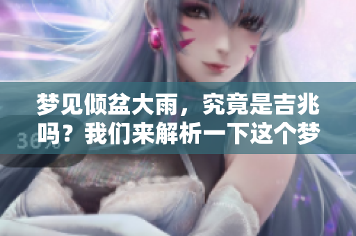 梦见倾盆大雨，究竟是吉兆吗？我们来解析一下这个梦境的含义。