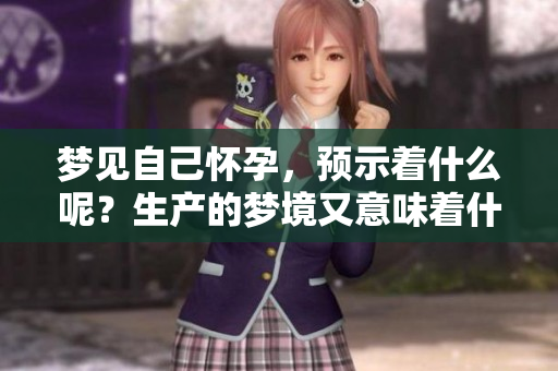 梦见自己怀孕，预示着什么呢？生产的梦境又意味着什么呢？