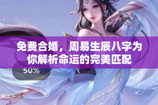 免费合婚，周易生辰八字为你解析命运的完美匹配