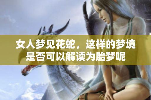 女人梦见花蛇，这样的梦境是否可以解读为胎梦呢