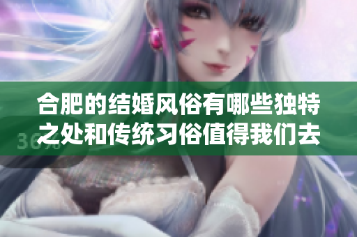 合肥的结婚风俗有哪些独特之处和传统习俗值得我们去了解呢
