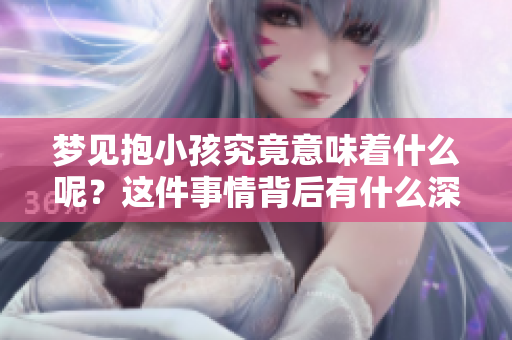 梦见抱小孩究竟意味着什么呢？这件事情背后有什么深层含义呢？