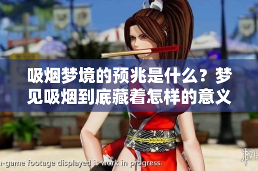 吸烟梦境的预兆是什么？梦见吸烟到底藏着怎样的意义呢？
